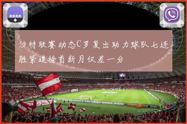 沙特联赛动态C罗复出助力球队七连胜紧追榜首新月仅差一分