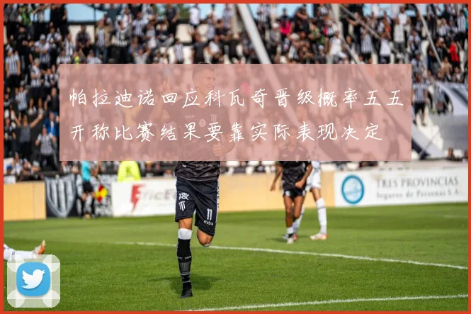 帕拉迪诺回应科瓦奇晋级概率五五开称比赛结果要靠实际表现决定