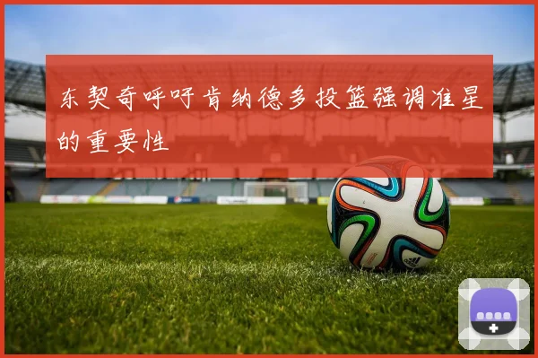 东契奇呼吁肯纳德多投篮强调准星的重要性