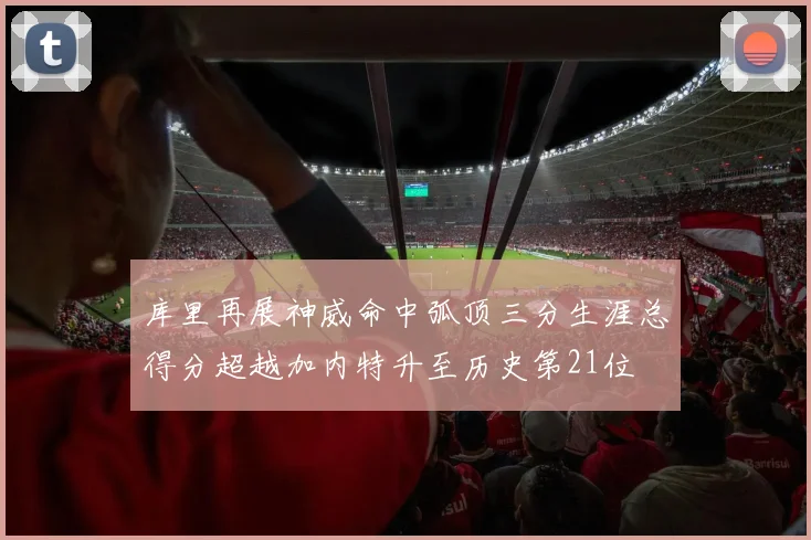 库里再展神威命中弧顶三分生涯总得分超越加内特升至历史第21位