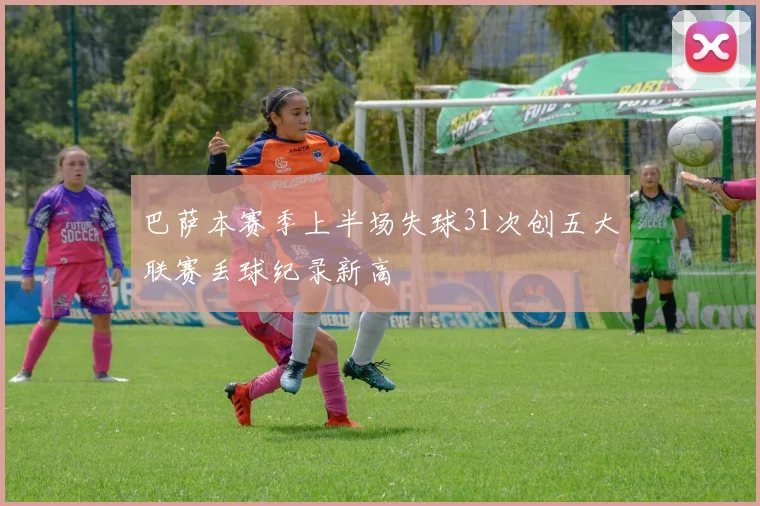 巴萨本赛季上半场失球31次创五大联赛丢球纪录新高