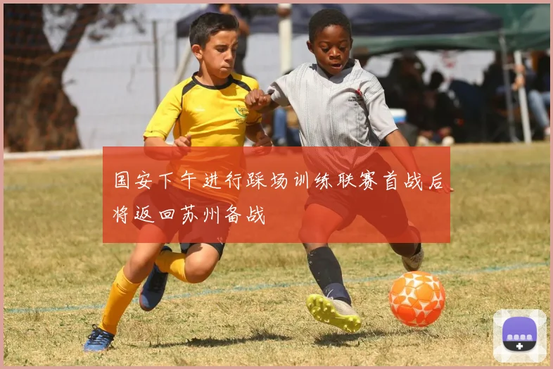 国安下午进行踩场训练联赛首战后将返回苏州备战