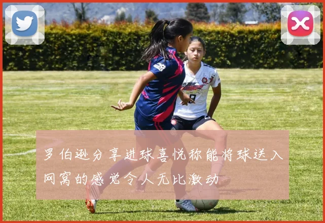 罗伯逊分享进球喜悦称能将球送入网窝的感觉令人无比激动