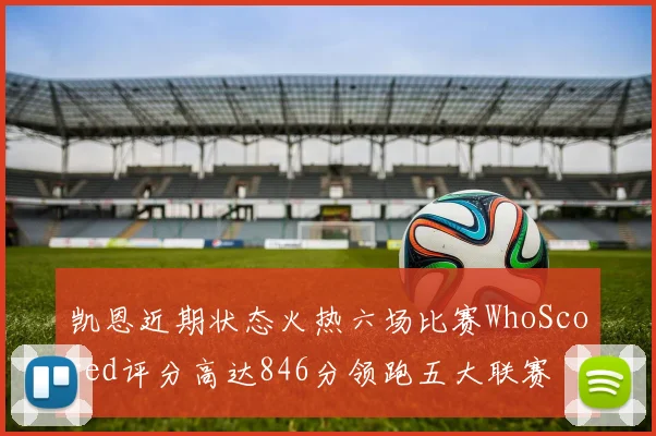 凯恩近期状态火热六场比赛WhoScored评分高达846分领跑五大联赛