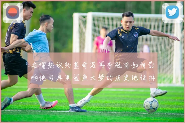 名嘴热议约基奇若再夺冠将如何影响他与库里鲨鱼大梦的历史地位排名