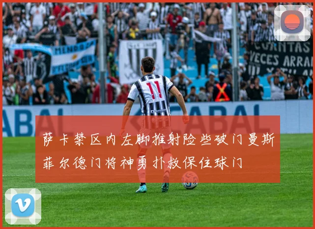 萨卡禁区内左脚推射险些破门曼斯菲尔德门将神勇扑救保住球门