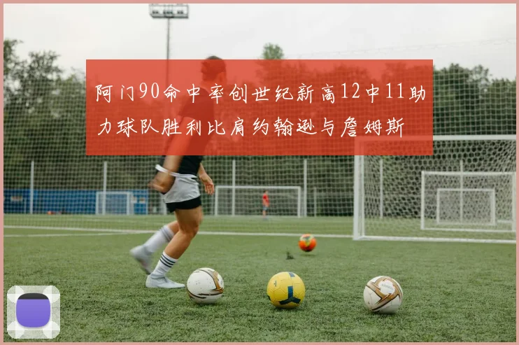 阿门90命中率创世纪新高12中11助力球队胜利比肩约翰逊与詹姆斯