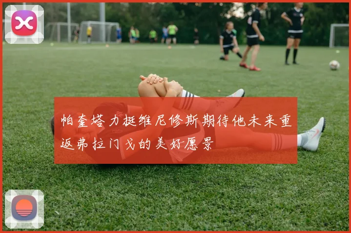帕奎塔力挺维尼修斯期待他未来重返弗拉门戈的美好愿景