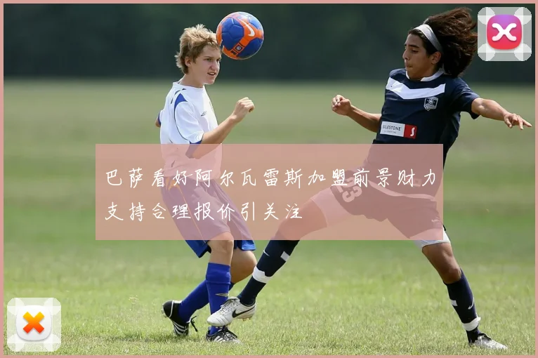 巴萨看好阿尔瓦雷斯加盟前景财力支持合理报价引关注