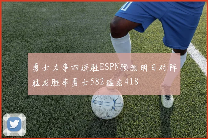 勇士力争四连胜ESPN预测明日对阵猛龙胜率勇士582猛龙418