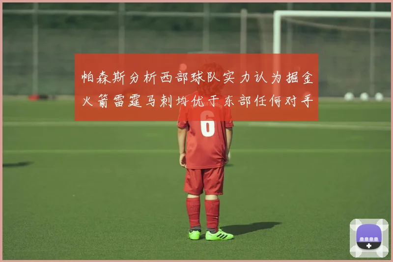 帕森斯分析西部球队实力认为掘金火箭雷霆马刺均优于东部任何对手