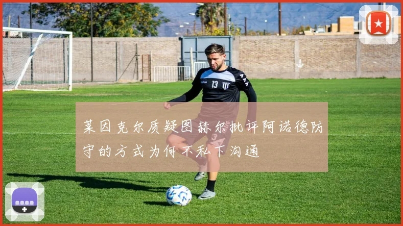 莱因克尔质疑图赫尔批评阿诺德防守的方式为何不私下沟通