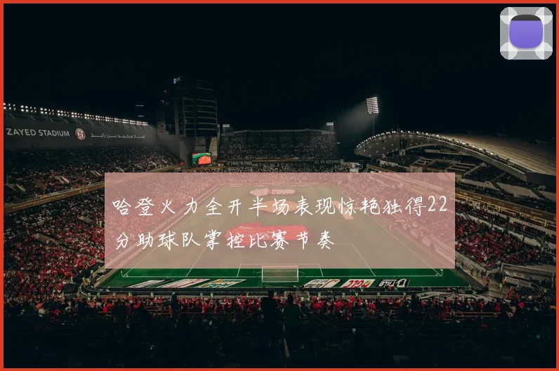 哈登火力全开半场表现惊艳独得22分助球队掌控比赛节奏