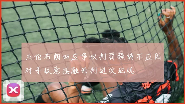 杰伦布朗回应争议判罚强调不应因对手故意接触而判进攻犯规