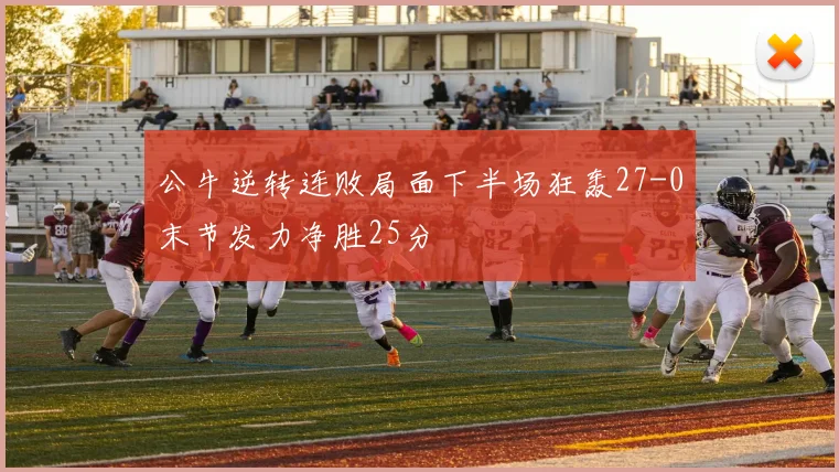 公牛逆转连败局面下半场狂轰27-0末节发力净胜25分